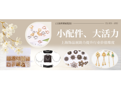 小配件、大活力 — FJE 2026 上海饰品展助力提升行业价值维度