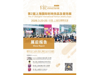 展后报告 | 第2届上海国际时尚饰品及首饰展（FJE Shanghai 2026 上海饰品首饰展）圆满闭幕